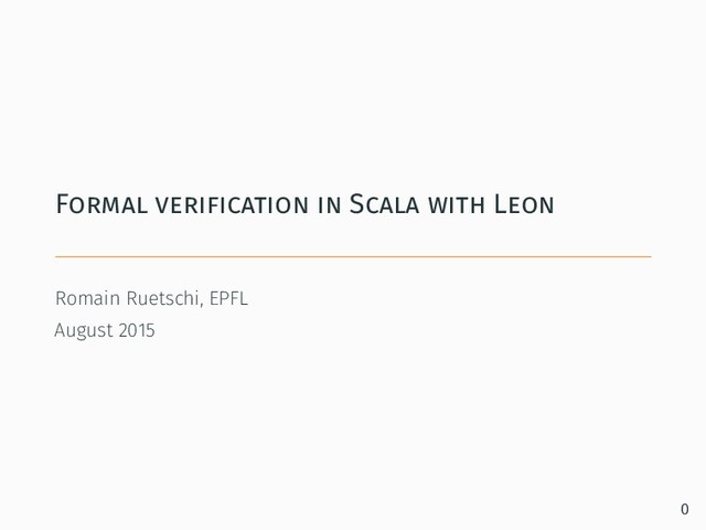 Formal verification in Scala with Leon
Romain Ruetschi, EPFL
August 2015
0
