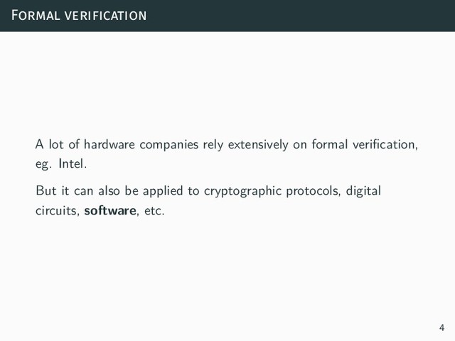 Formal verification
A lot of hardware companies rely extensively on formal verification,
eg. Intel.
But it can also be applied to cryptographic protocols, digital
circuits, software, etc.
4
