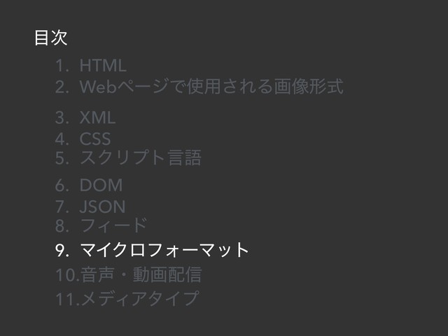 ໨࣍
1. HTML
2. WebϖʔδͰ࢖༻͞ΕΔը૾ܗࣜ
3. XML
4. CSS
5. εΫϦϓτݴޠ
6. DOM
7. JSON
8. ϑΟʔυ
9. ϚΠΫϩϑΥʔϚοτ
10.Ի੠ɾಈը഑৴
11.ϝσΟΞλΠϓ
