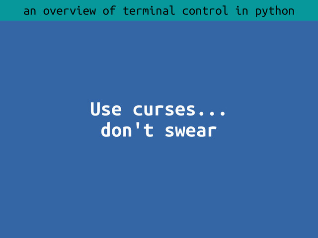 Use curses...
don't swear
an overview of terminal control in python
