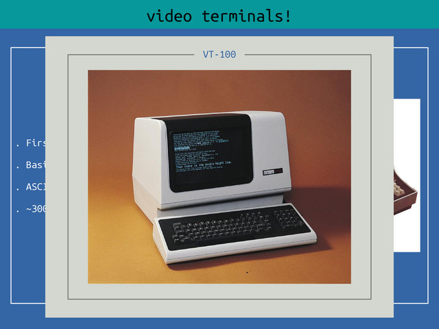 . First VT ~1970
. Basic line control
. ASCII character set
. ~300 baud (characters/second)
video terminals!
VT-100
