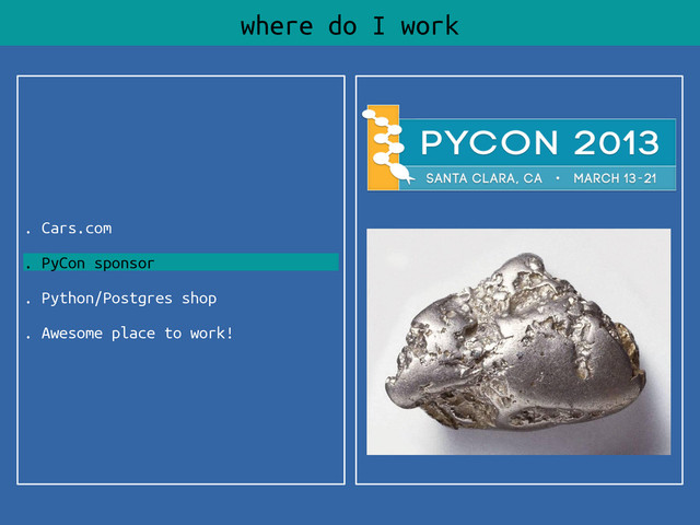 . Cars.com
. PyCon sponsor
. Python/Postgres shop
. Awesome place to work!
where do I work
