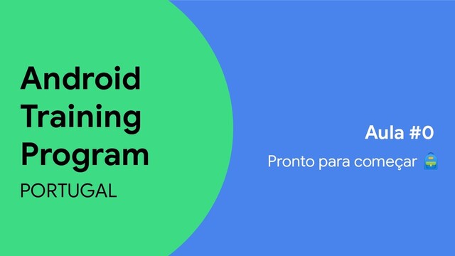 Android
Training
Program
PORTUGAL
Aula #0
Pronto para começar 
