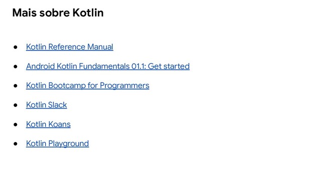 ● Kotlin Reference Manual
● Android Kotlin Fundamentals 01.1: Get started
● Kotlin Bootcamp for Programmers
● Kotlin Slack
● Kotlin Koans
● Kotlin Playground
Mais sobre Kotlin
