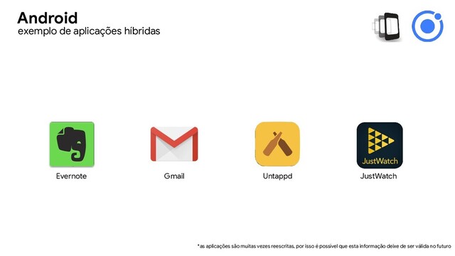 Evernote Gmail Untappd JustWatch
*as aplicações são muitas vezes reescritas, por isso é possível que esta informação deixe de ser válida no futuro
exemplo de aplicações híbridas
Android
