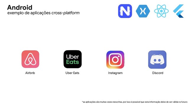 Airbnb Uber Eats Instagram Discord
*as aplicações são muitas vezes reescritas, por isso é possível que esta informação deixe de ser válida no futuro
exemplo de aplicações cross-platform
Android

