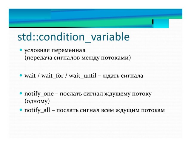 std::condition_variable
 условная переменная
(передача сигналов между потоками)
 wait / wait_for / wait_until – ждать сигнала
 notify_one – послать сигнал ждущему потоку
(одному)
 notify_all – послать сигнал всем ждущим потокам
