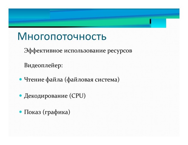 Многопоточность
Эффективное использование ресурсов
Видеоплейер:
 Чтение файла (файловая система)
 Декодирование (CPU)
 Показ (графика)
