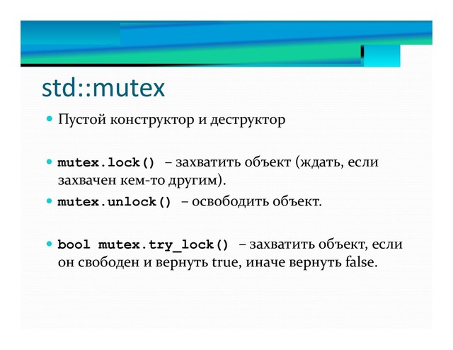 std::mutex
 Пустой конструктор и деструктор
 mutex.lock() – захватить объект (ждать, если
захвачен кем-то другим).
 mutex.unlock() – освободить объект.
 bool mutex.try_lock() – захватить объект, если
он свободен и вернуть true, иначе вернуть false.
