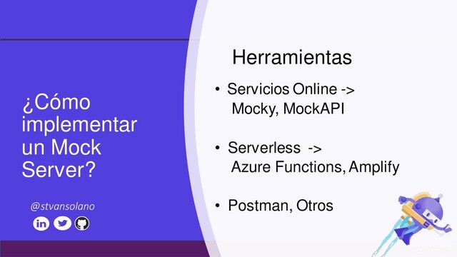 #netcoreconf
¿Cómo
implementar
un Mock
Server?
• Servicios Online ->
Mocky, MockAPI
• Serverless ->
Azure Functions, Amplify
• Postman, Otros
Herramientas
@stvansolano
