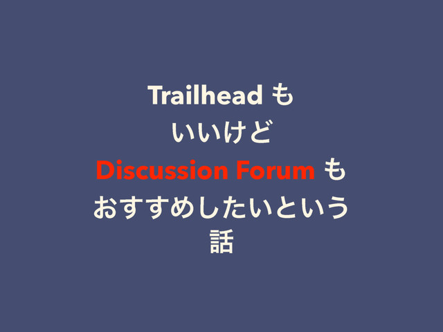 Trailhead ΋
͍͍͚Ͳ
Discussion Forum ΋
͓͢͢Ί͍ͨ͠ͱ͍͏
࿩
