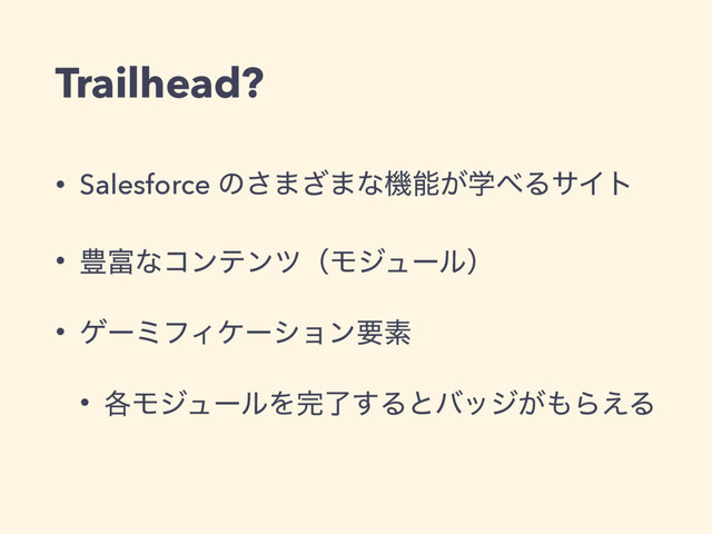 • Salesforce ͷ͞·͟·ͳػೳֶ͕΂ΔαΠτ
• ๛෋ͳίϯςϯπʢϞδϡʔϧʣ
• ήʔϛϑΟέʔγϣϯཁૉ
• ֤ϞδϡʔϧΛ׬ྃ͢Δͱόοδ͕΋Β͑Δ
Trailhead?
