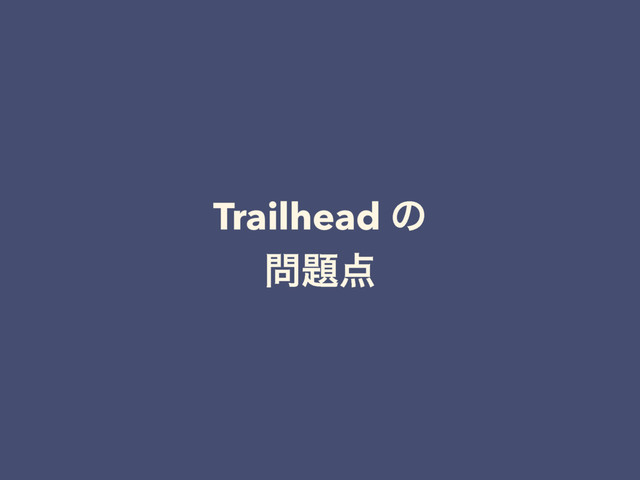 Trailhead ͷ
໰୊఺
