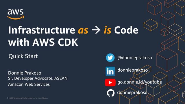 © 2022, Amazon Web Services, Inc. or its Affiliates.
Sr. Developer Advocate, ASEAN
Amazon Web Services
Infrastructure as à is Code
with AWS CDK
Donnie Prakoso
Quick Start @donnieprakoso
donnieprakoso
go.donnie.id/youtube
donnieprakoso
