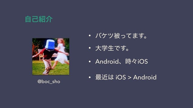 ࣗݾ঺հ
• όέπඃͬͯ·͢ɻ
• େֶੜͰ͢ɻ
• Androidɺ࣌ʑiOS
• ࠷ۙ͸ iOS > Android
@boc_sho

