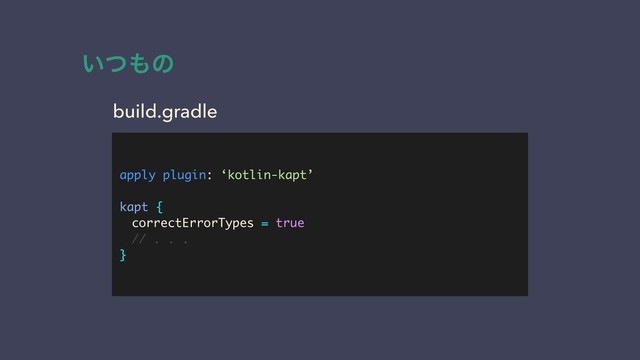 apply plugin: ‘kotlin-kapt’
kapt {
correctErrorTypes = true
// . . .
}
build.gradle
͍ͭ΋ͷ
