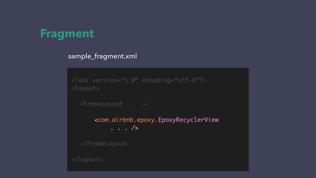 Fragment






sample_fragment.xml
