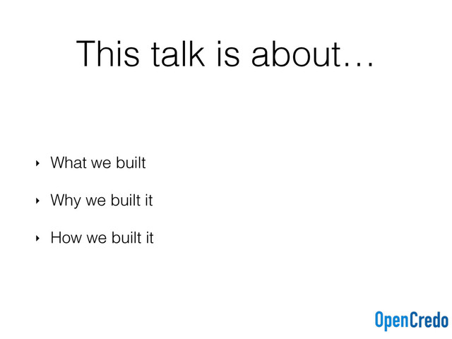This talk is about…
‣ What we built
‣ Why we built it
‣ How we built it
