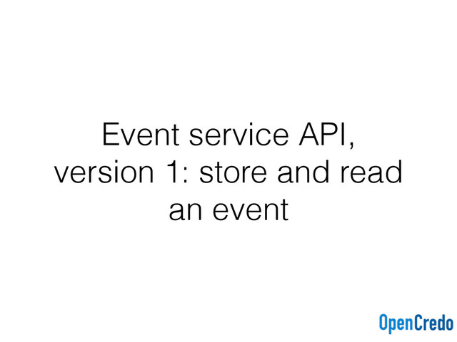 Event service API,
version 1: store and read
an event

