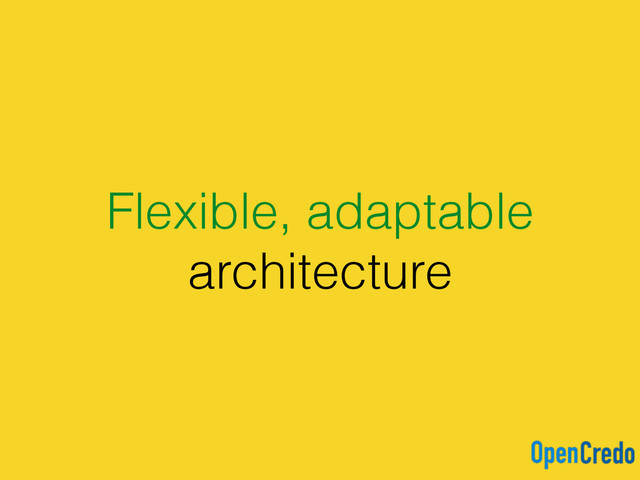 Flexible, adaptable
architecture
