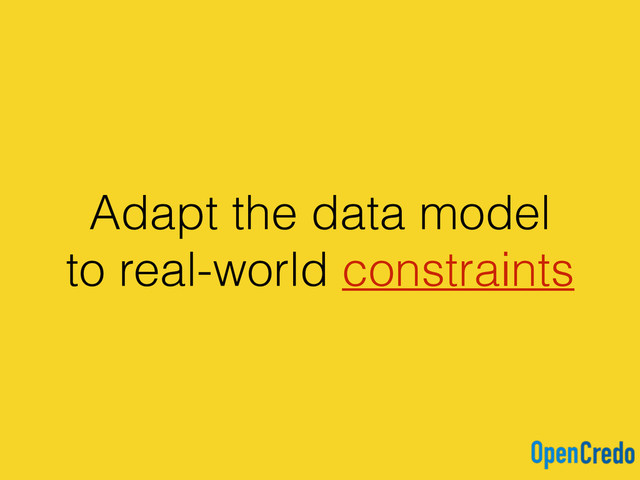Adapt the data model
to real-world constraints
