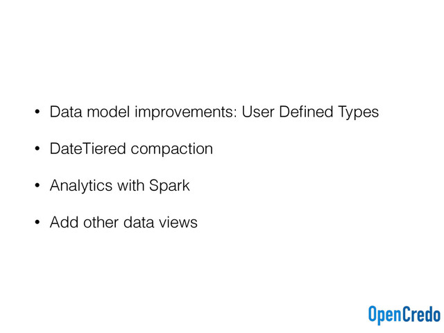 • Data model improvements: User Deﬁned Types
• DateTiered compaction
• Analytics with Spark
• Add other data views
