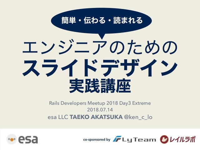 ΤϯδχΞͷͨΊͷ
εϥΠυσβΠϯ
࣮ફߨ࠲
Rails Developers Meetup 2018 Day3 Extreme
2018.07.14
esa LLC TAEKO AKATSUKA @ken_c_lo
؆୯ɾ఻ΘΔɾಡ·ΕΔ
͋
co-sponsored by
