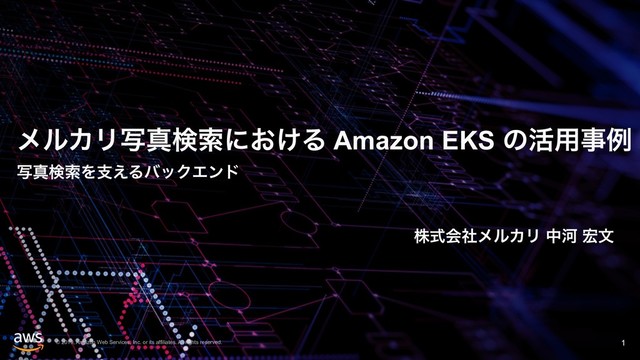 © 2019, Amazon Web Services, Inc. or its affiliates. All rights reserved.
ϝϧΧϦࣸਅݕࡧʹ͓͚Δ Amazon EKS ͷ׆༻ࣄྫ
ࣸਅݕࡧΛࢧ͑ΔόοΫΤϯυ
!1
גࣜձࣾϝϧΧϦ தՏ ޺จ

