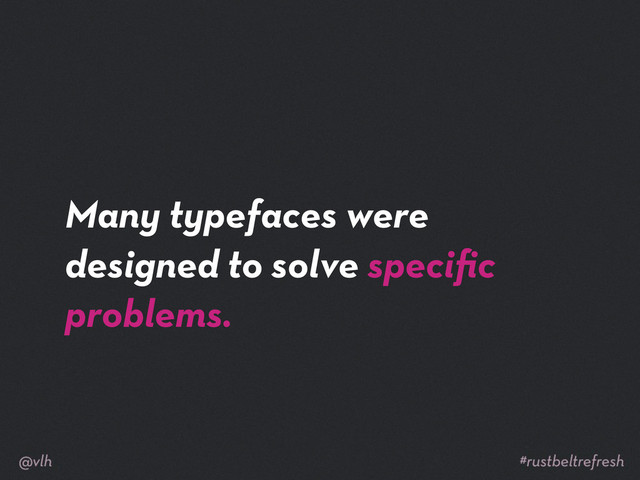 Many typefaces were
designed to solve speciﬁc
problems.
