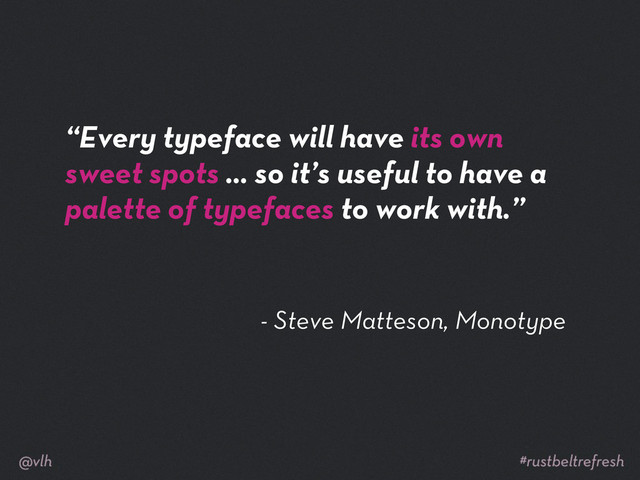 - Steve Matteson, Monotype
“Every typeface will have its own
sweet spots … so it’s useful to have a
palette of typefaces to work with.”
