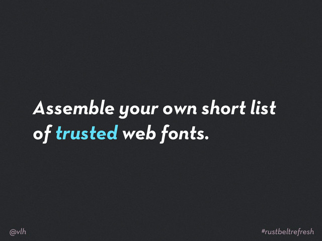 Assemble your own short list
of trusted web fonts.
