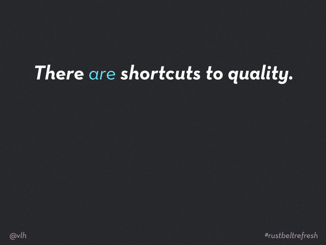 There are shortcuts to quality.
