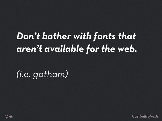 Don’t bother with fonts that
aren’t available for the web.
(i.e. gotham)
