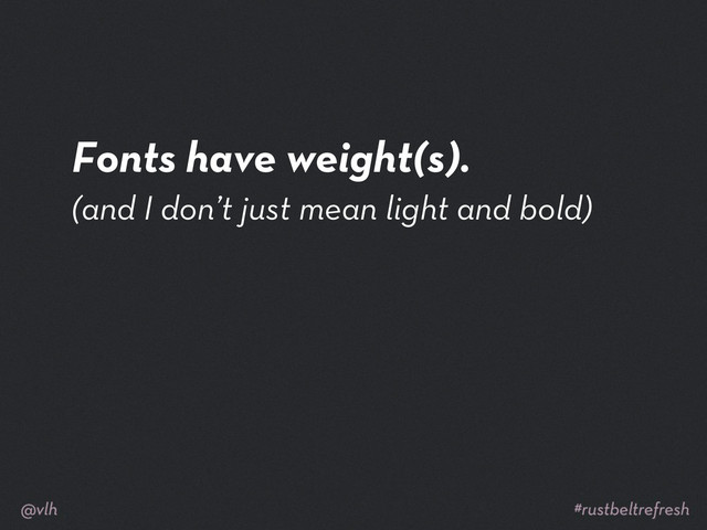 Fonts have weight(s).
(and I don’t just mean light and bold)

