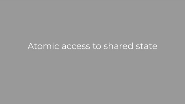 Atomic access to shared state

