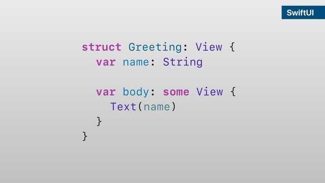 SwiftUI
struct Greeting: View {
var name: String
var body: some View {
Text(name)
}
}
