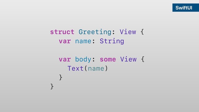 SwiftUI
struct Greeting: View {
var name: String
var body: some View {
Text(name)
}
}
