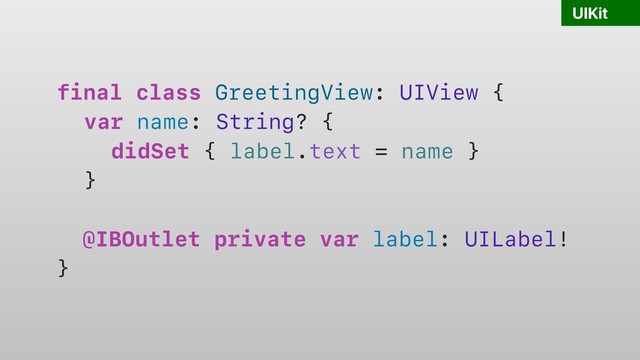 UIKit
final class GreetingView: UIView {
var name: String? {
didSet { label.text = name }
}
@IBOutlet private var label: UILabel!
}
