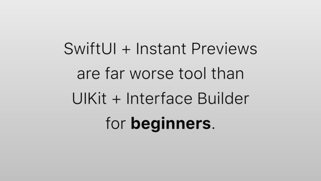 SwiftUI + Instant Previews
are far worse tool than
UIKit + Interface Builder
for beginners.

