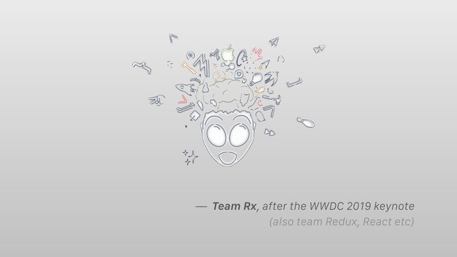 — Team Rx, after the WWDC 2019 keynote
(also team Redux, React etc)
