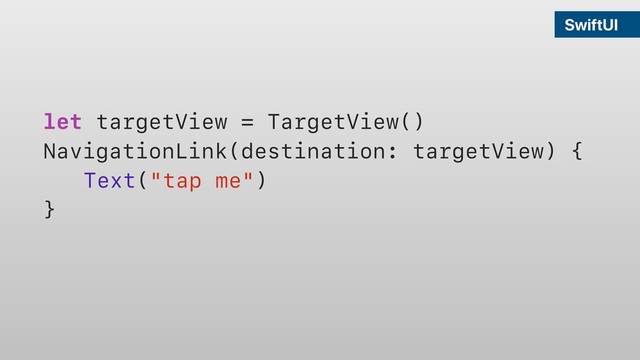 SwiftUI
let targetView = TargetView()
NavigationLink(destination: targetView) {
Text("tap me")
}
