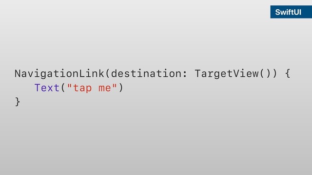 SwiftUI
NavigationLink(destination: TargetView()) {
Text("tap me")
}
