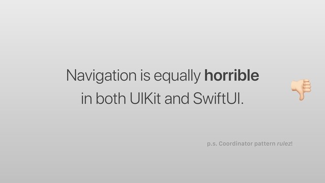 p.s. Coordinator pattern rulez!
Navigation is equally horrible
in both UIKit and SwiftUI.
%
