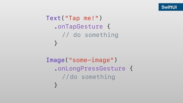 SwiftUI
Text("Tap me!")
.onTapGesture {
// do something
}
Image("some-image")
.onLongPressGesture {
// do something
}
