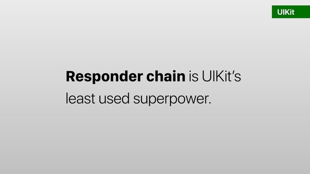 UIKit
Responder chain is UIKit’s
least used superpower.
