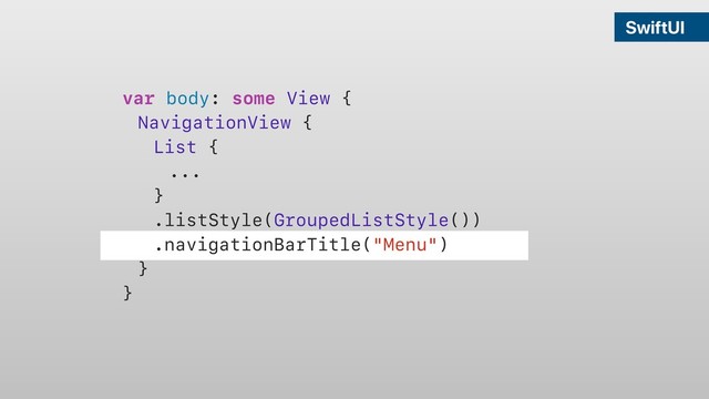 SwiftUI
var body: some View {
NavigationView {
List {
...
}
.listStyle(GroupedListStyle())
.navigationBarTitle("Menu")
}
}
