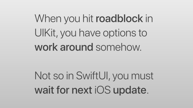 When you hit roadblock in
UIKit, you have options to
work around somehow.
Not so in SwiftUI, you must
wait for next iOS update.

