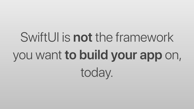SwiftUI is not the framework
you want to build your app on,
today.
