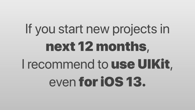 If you start new projects in
next 12 months,
I recommend to use UIKit,
even for iOS 13.
