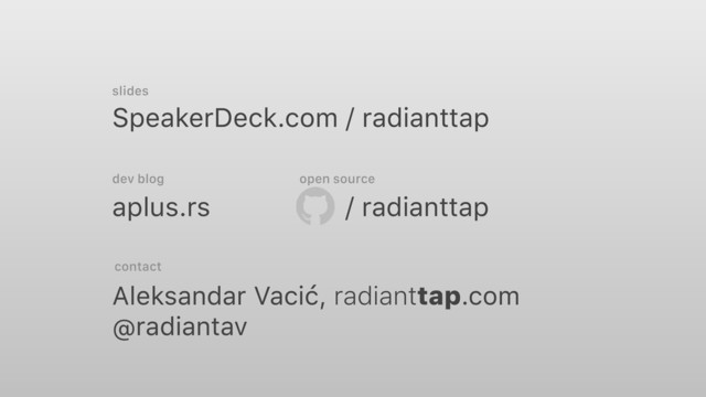 SpeakerDeck.com / radianttap
aplus.rs
Aleksandar Vacić, radianttap.com
@radiantav
slides
dev blog
contact
/ radianttap
open source
